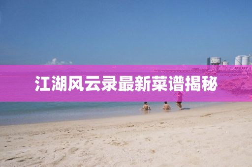 江湖風(fēng)云錄最新菜譜揭秘