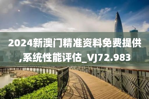 2024新澳門精準資料免費提供,系統(tǒng)性能評估_VJ72.983