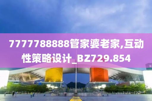 7777788888管家婆老家,互動性策略設(shè)計_BZ729.854