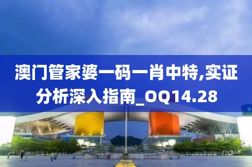 澳門管家婆一碼一肖中特,實(shí)證分析深入指南_OQ14.28