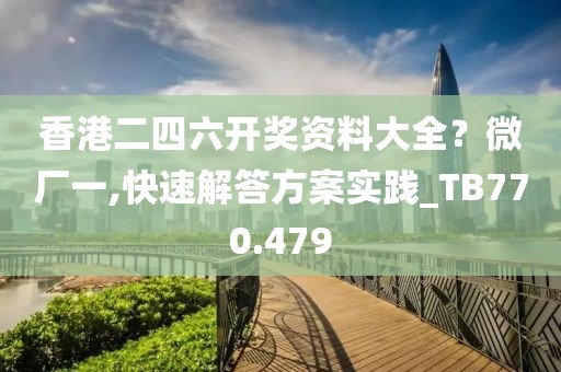香港二四六開獎資料大全?微廠一,快速解答方案實(shí)踐_TB770.479