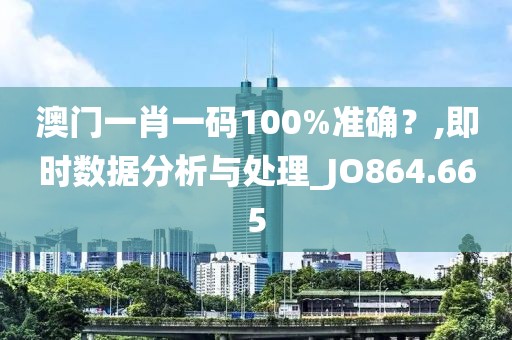 澳門一肖一碼100%準確？,即時數(shù)據(jù)分析與處理_JO864.665