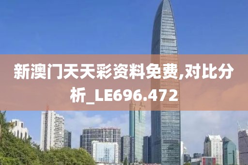 新澳門天天彩資料免費(fèi),對(duì)比分析_LE696.472