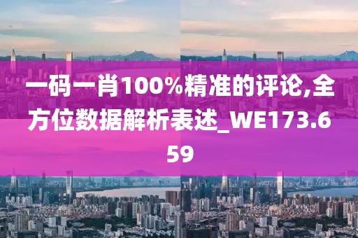 一碼一肖100%精準(zhǔn)的評(píng)論,全方位數(shù)據(jù)解析表述_WE173.659