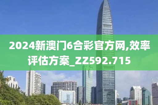 2024新澳門6合彩官方網(wǎng),效率評估方案_ZZ592.715