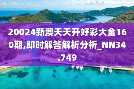 20024新澳天天開好彩大全160期,即時解答解析分析_NN34.749