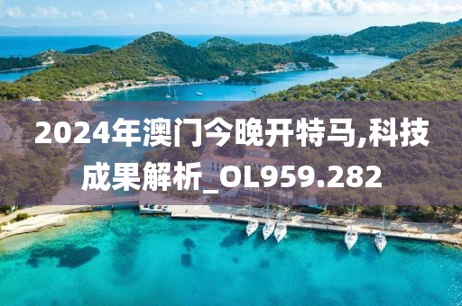 2024年澳門今晚開特馬,科技成果解析_OL959.282
