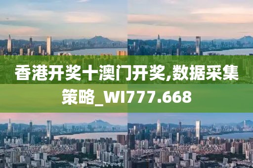 香港開獎十澳門開獎,數(shù)據(jù)采集策略_WI777.668