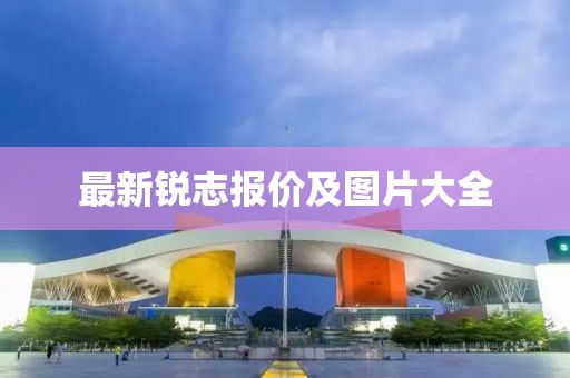 最新銳志報(bào)價(jià)及圖片大全
