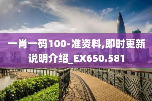 一肖一碼100-準(zhǔn)資料,即時更新說明介紹_EX650.581