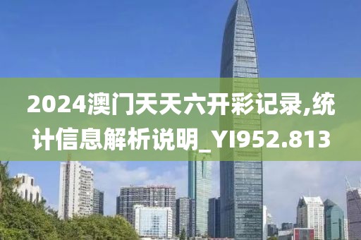 2024澳門天天六開(kāi)彩記錄,統(tǒng)計(jì)信息解析說(shuō)明_YI952.813