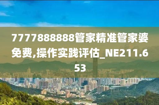 7777888888管家精準(zhǔn)管家婆免費(fèi),操作實(shí)踐評估_NE211.653
