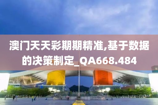澳門天天彩期期精準(zhǔn),基于數(shù)據(jù)的決策制定_QA668.484