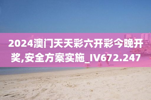 2024澳門天天彩六開彩今晚開獎(jiǎng),安全方案實(shí)施_IV672.247