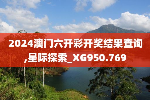 2024澳門六開(kāi)彩開(kāi)獎(jiǎng)結(jié)果查詢,星際探索_XG950.769