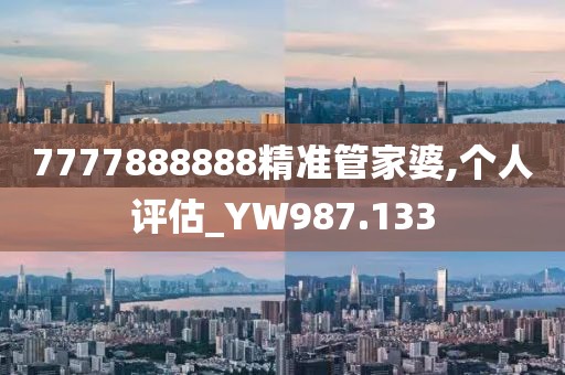 7777888888精準(zhǔn)管家婆,個(gè)人評(píng)估_YW987.133