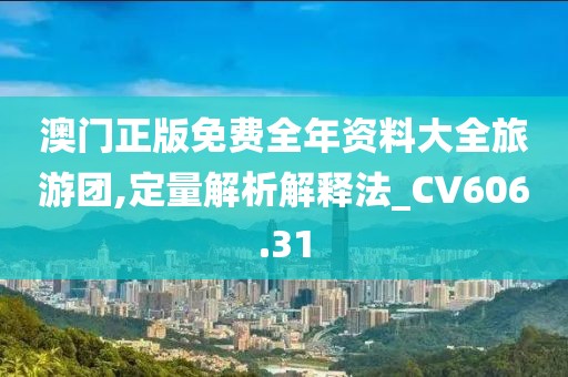 澳門正版免費全年資料大全旅游團(tuán),定量解析解釋法_CV606.31