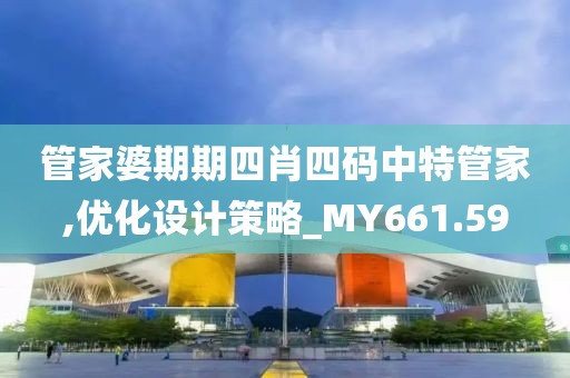 管家婆期期四肖四碼中特管家,優(yōu)化設(shè)計(jì)策略_MY661.59