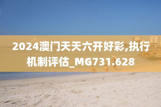 2024澳門天天六開好彩,執(zhí)行機制評估_MG731.628