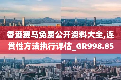 香港賽馬免費公開資料大全,連貫性方法執(zhí)行評估_GR998.85
