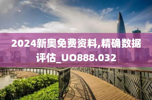2024新奧免費資料,精確數(shù)據(jù)評估_UO888.032
