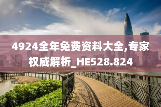 4924全年免費(fèi)資料大全,專家權(quán)威解析_HE528.824