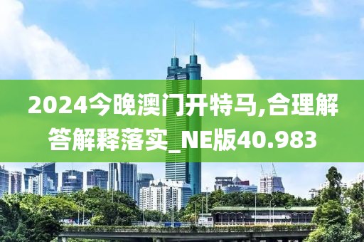 2024今晚澳門開特馬,合理解答解釋落實(shí)_NE版40.983