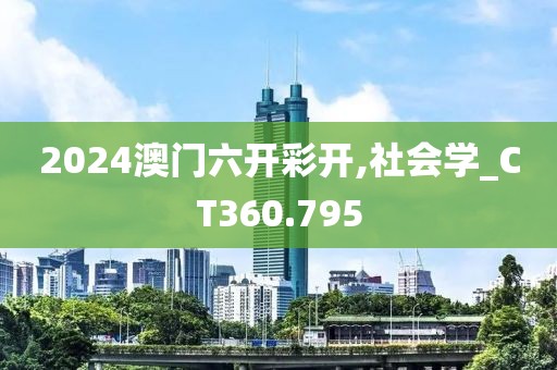 2024澳門六開彩開,社會學(xué)_CT360.795