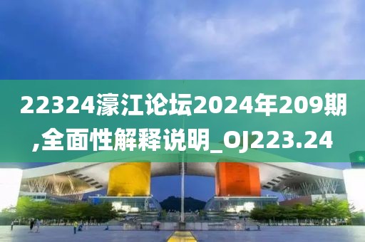 22324濠江論壇2024年209期,全面性解釋說明_OJ223.24