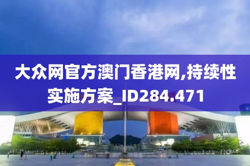 大眾網(wǎng)官方澳門香港網(wǎng),持續(xù)性實施方案_ID284.471