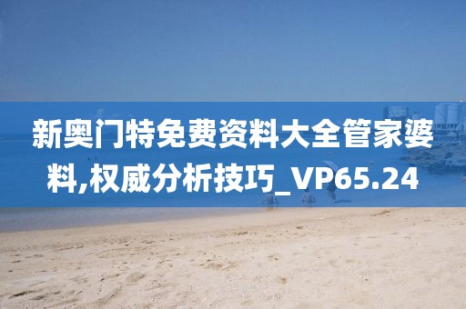 新奧門特免費資料大全管家婆料,權(quán)威分析技巧_VP65.24