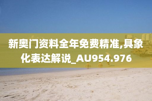新奧門資料全年免費(fèi)精準(zhǔn),具象化表達(dá)解說_AU954.976