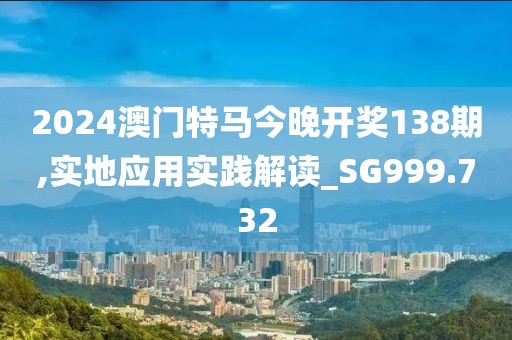 2024澳門特馬今晚開獎(jiǎng)138期,實(shí)地應(yīng)用實(shí)踐解讀_SG999.732