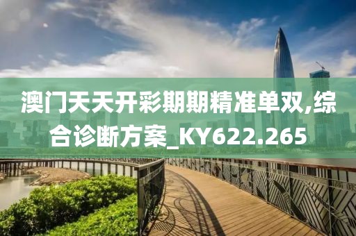 澳門天天開彩期期精準(zhǔn)單雙,綜合診斷方案_KY622.265