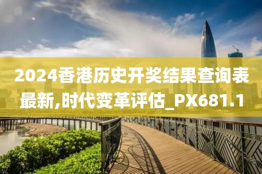 2024香港歷史開(kāi)獎(jiǎng)結(jié)果查詢表最新,時(shí)代變革評(píng)估_PX681.1