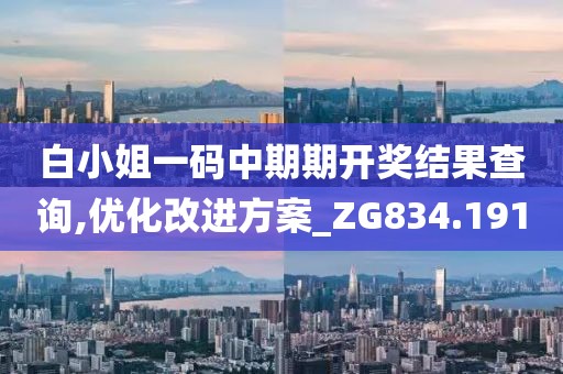 白小姐一碼中期期開獎(jiǎng)結(jié)果查詢,優(yōu)化改進(jìn)方案_ZG834.191