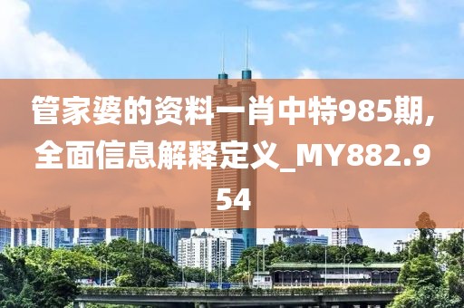 管家婆的資料一肖中特985期,全面信息解釋定義_MY882.954