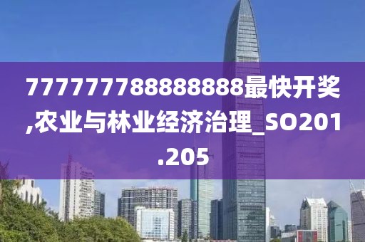 777777788888888最快開(kāi)獎(jiǎng),農(nóng)業(yè)與林業(yè)經(jīng)濟(jì)治理_SO201.205