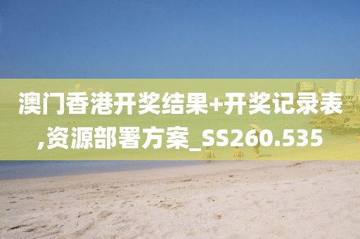 澳門香港開獎(jiǎng)結(jié)果+開獎(jiǎng)記錄表,資源部署方案_SS260.535
