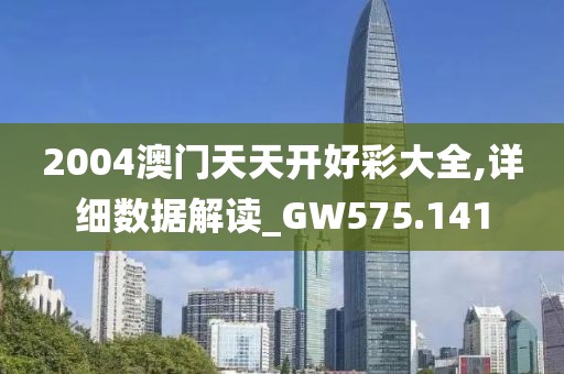 2004澳門天天開好彩大全,詳細(xì)數(shù)據(jù)解讀_GW575.141