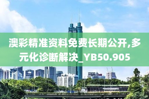 澳彩精準(zhǔn)資料免費長期公開,多元化診斷解決_YB50.905