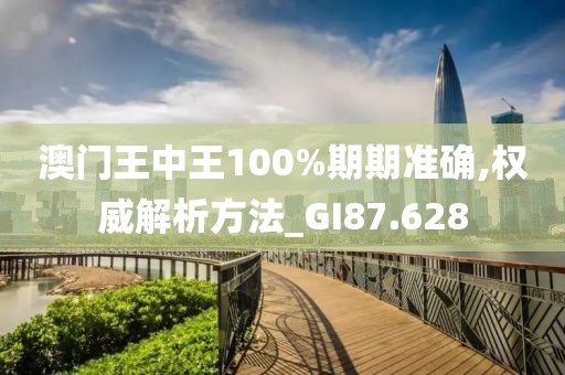 澳門王中王100%期期準確,權(quán)威解析方法_GI87.628