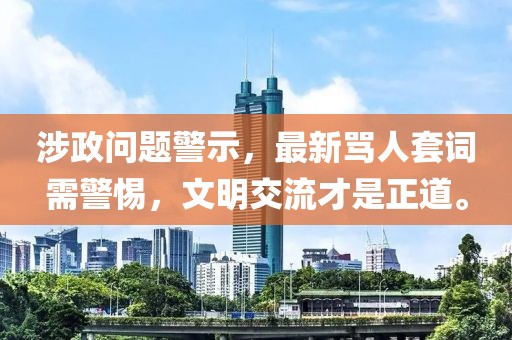 涉政問題警示，最新罵人套詞需警惕，文明交流才是正道。