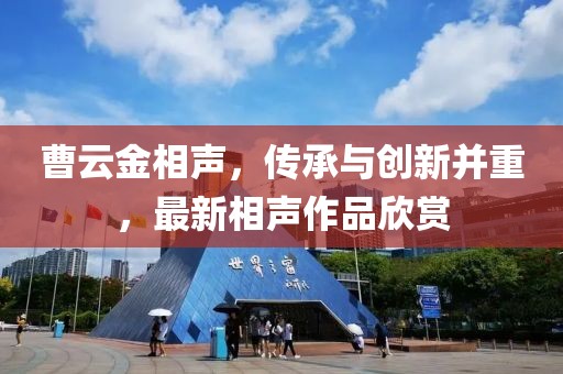 曹云金相聲，傳承與創(chuàng)新并重，最新相聲作品欣賞