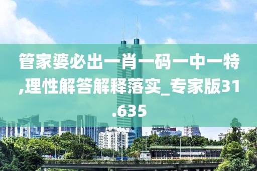 管家婆必出一肖一碼一中一特,理性解答解釋落實(shí)_專家版31.635