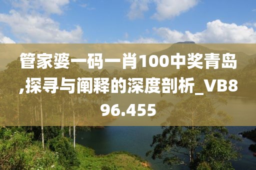 管家婆一碼一肖100中獎(jiǎng)青島,探尋與闡釋的深度剖析_VB896.455