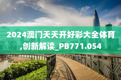 2024澳門天天開好彩大全體育,創(chuàng)新解讀_PB771.054