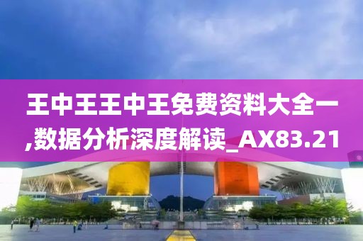 王中王王中王免費資料大全一,數(shù)據(jù)分析深度解讀_AX83.21