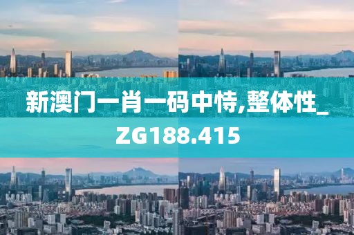 新澳門一肖一碼中恃,整體性_ZG188.415