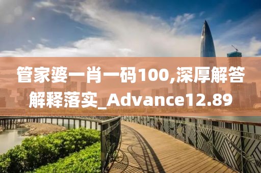 管家婆一肖一碼100,深厚解答解釋落實_Advance12.89